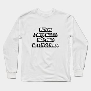 Officer, I drop kicked that child in self defense Long Sleeve T-Shirt